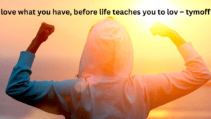 Cherish What You Have Before Life Teaches Its Value